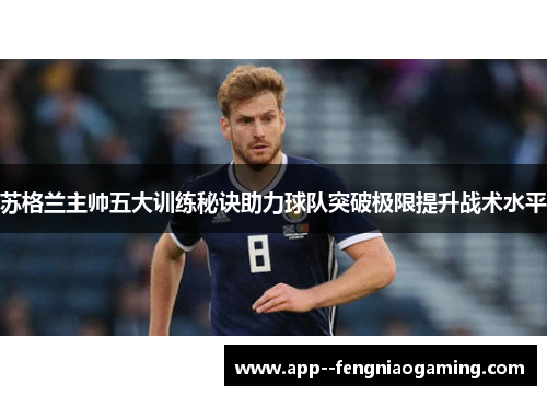 苏格兰主帅五大训练秘诀助力球队突破极限提升战术水平 苏格兰主帅五大训练秘诀助力球队突破极限提升战术水平