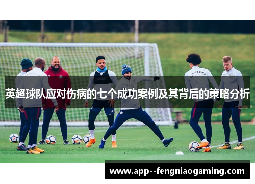 英超球队应对伤病的七个成功案例及其背后的策略分析
