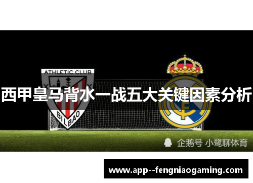 西甲皇马背水一战五大关键因素分析