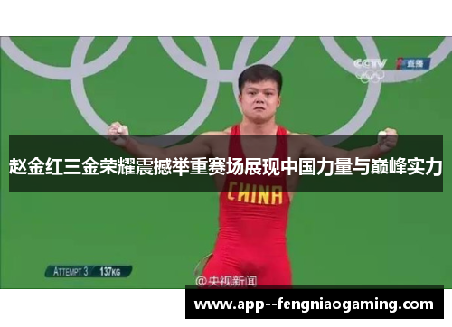 赵金红三金荣耀震撼举重赛场展现中国力量与巅峰实力