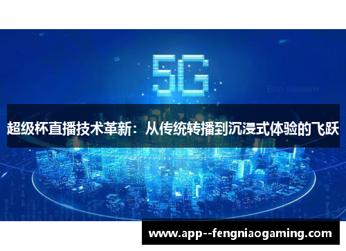 超级杯直播技术革新：从传统转播到沉浸式体验的飞跃