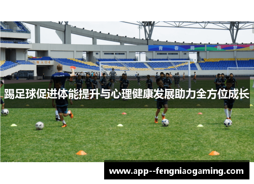 踢足球促进体能提升与心理健康发展助力全方位成长