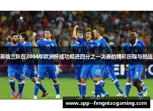 英格兰队在2004年欧洲杯成功挺进四分之一决赛的精彩历程与挑战 英格兰队在2004年欧洲杯成功挺进四分之一决赛的精彩历程与挑战