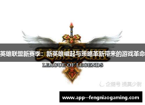 英雄联盟新赛季:新英雄崛起与策略革新带来的游戏革命 英雄联盟新赛季:新英雄崛起与策略革新带来的游戏革命