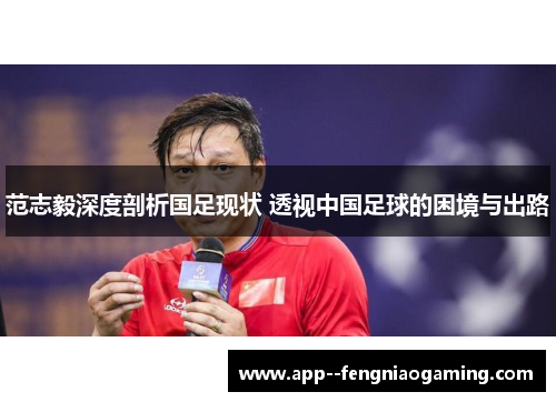 范志毅深度剖析国足现状 透视中国足球的困境与出路 范志毅深度剖析国足现状 透视中国足球的困境与出路