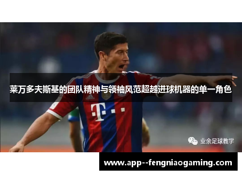 莱万多夫斯基的团队精神与领袖风范超越进球机器的单一角色