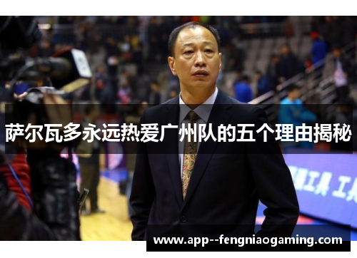 萨尔瓦多永远热爱广州队的五个理由揭秘 萨尔瓦多永远热爱广州队的五个理由揭秘