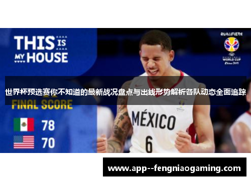 世界杯预选赛你不知道的最新战况盘点与出线形势解析各队动态全面追踪