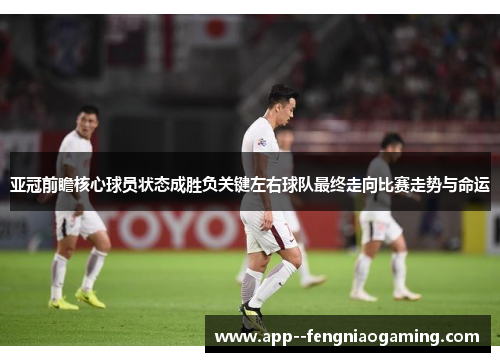 亚冠前瞻核心球员状态成胜负关键左右球队最终走向比赛走势与命运 亚冠前瞻核心球员状态成胜负关键左右球队最终走向比赛走势与命运
