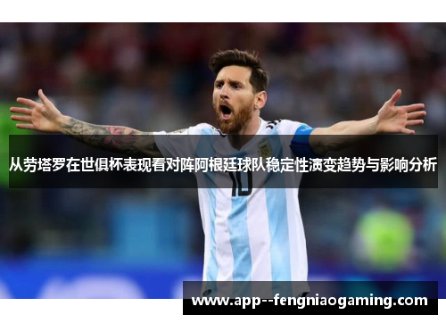 从劳塔罗在世俱杯表现看对阵阿根廷球队稳定性演变趋势与影响分析