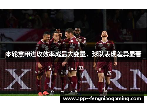 本轮意甲进攻效率成最大变量，球队表现差异显著