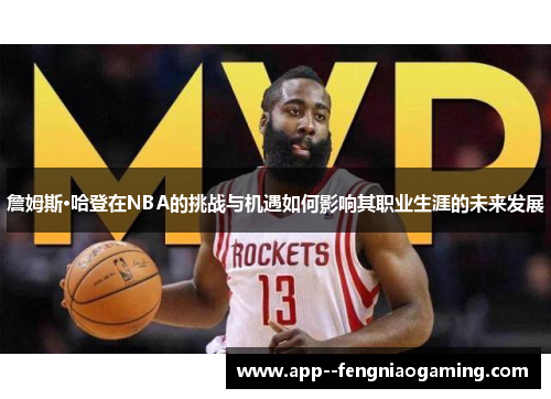 詹姆斯·哈登在NBA的挑战与机遇如何影响其职业生涯的未来发展