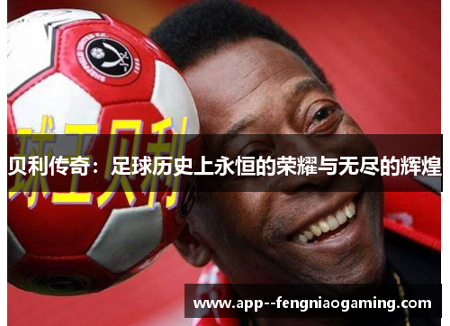贝利传奇：足球历史上永恒的荣耀与无尽的辉煌