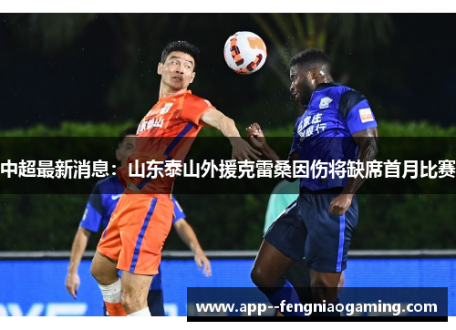 中超最新消息：山东泰山外援克雷桑因伤将缺席首月比赛
