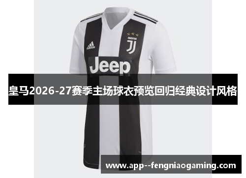 皇马2026-27赛季主场球衣预览回归经典设计风格