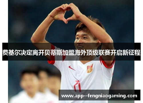 费基尔决定离开贝蒂斯加盟海外顶级联赛开启新征程
