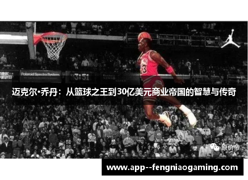 迈克尔·乔丹：从篮球之王到30亿美元商业帝国的智慧与传奇