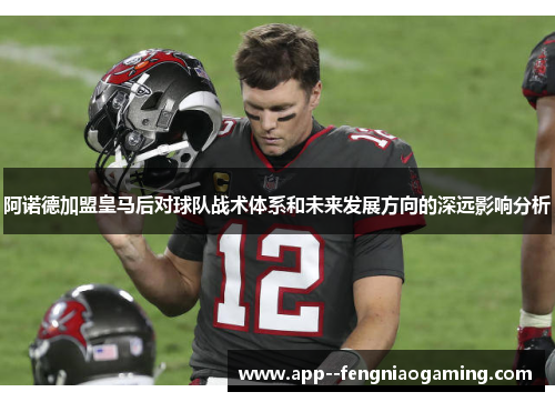 阿诺德加盟皇马后对球队战术体系和未来发展方向的深远影响分析