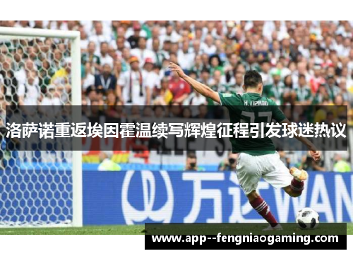 洛萨诺重返埃因霍温续写辉煌征程引发球迷热议