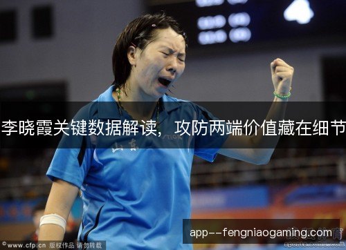 李晓霞关键数据解读，攻防两端价值藏在细节